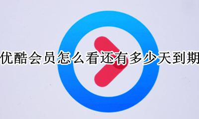 优酷怎样看会员到期时间 优酷会员怎么看还有多少天到期