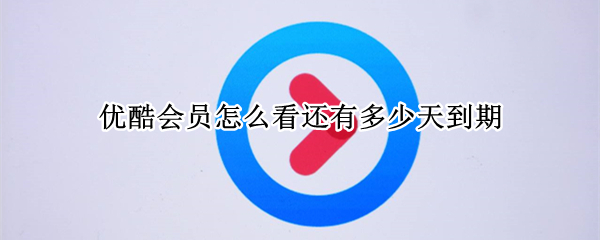 优酷会员怎么看还有多少天到期