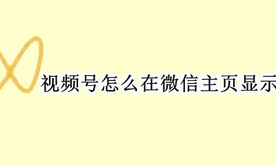 视频号怎么在微信主页显示 如何在微信主页显示视频号
