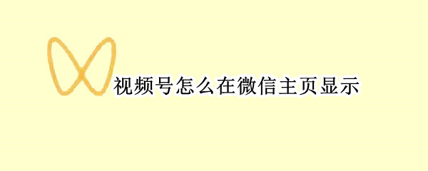 视频号怎么在微信主页显示