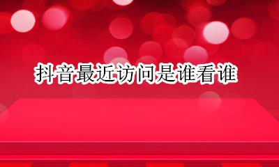 抖音能看到谁来访吗 抖音最近访问是谁看谁