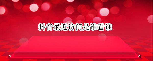 抖音最近访问是谁看谁