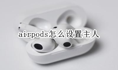 airpods怎么设置主人 airpods怎么注销主人