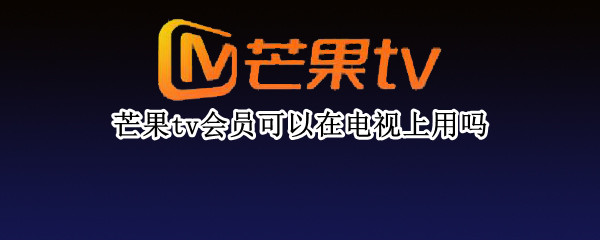 芒果tv会员可以在电视上用吗