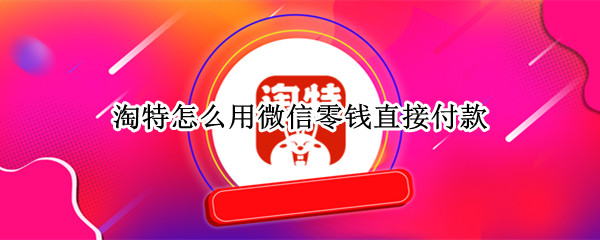 淘特怎么用微信零钱直接付款
