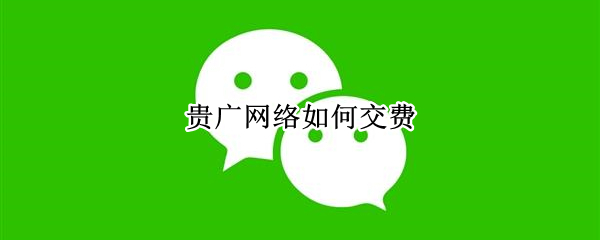 贵广网络如何交费