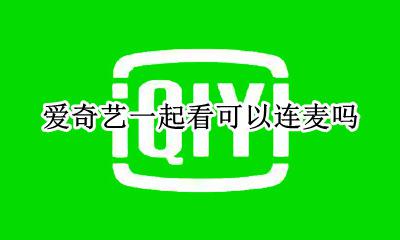 爱奇艺怎么连麦看剧 爱奇艺一起看可以连麦吗