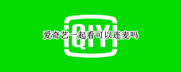 爱奇艺一起看可以连麦吗