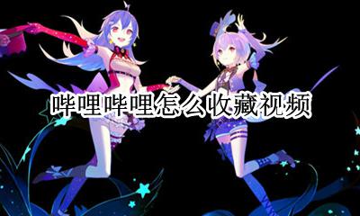 哔哩哔哩如何收藏 哔哩哔哩怎么收藏视频?