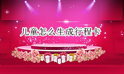 小孩的通信行程卡 儿童怎么生成行程卡