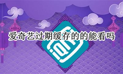 爱奇艺会员过期怎么本地播放 爱奇艺下载视频会员过期还能看吗