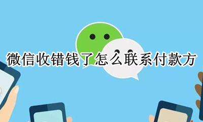 微信收错款怎么联系付款方 微信收错钱了怎么联系付款方