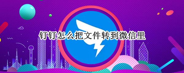 钉钉怎么把文件转到微信里