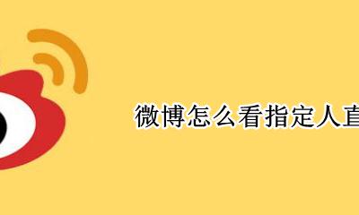 微博怎么看指定人直播 微博怎么看某个人直播