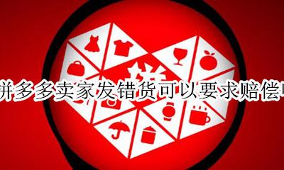 拼多多卖家发错货怎么赔偿 拼多多卖家发错货可以要求赔偿吗