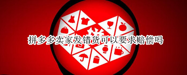 拼多多卖家发错货可以要求赔偿吗