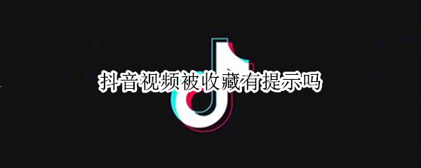 抖音视频被收藏有提示吗