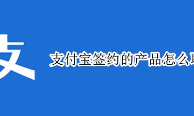 支付宝签约的产品怎么取消 支付宝的签约商户解除怎么取消订阅