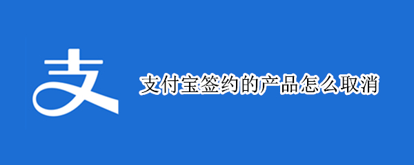 支付宝签约的产品怎么取消