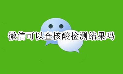 微信可以查核酸检测结果吗 微信哪里可以查核酸检测结果