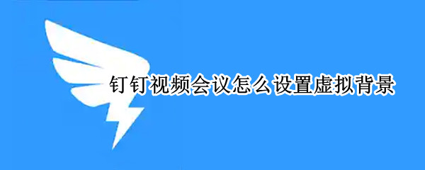 钉钉视频会议怎么设置虚拟背景