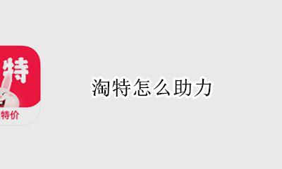 淘特怎么助力 如何助力