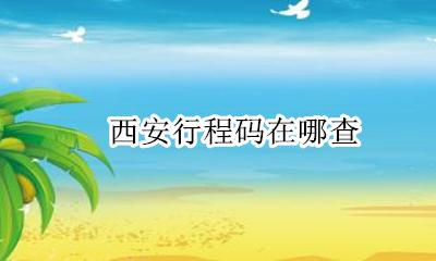 西安行程码在哪查 微信行程码在哪里查询