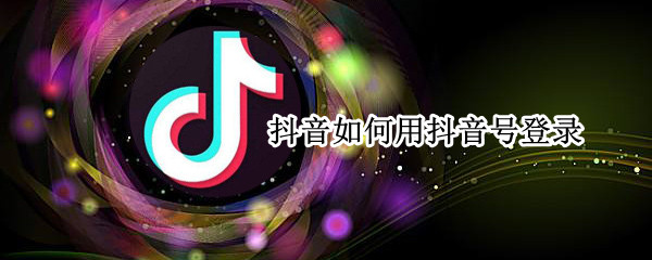 抖音如何用抖音号登录