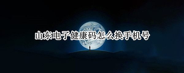 山东电子健康码怎么换手机号