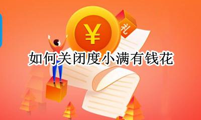 如何关闭度小满有钱花 度小满钱包和有钱花是一家吗