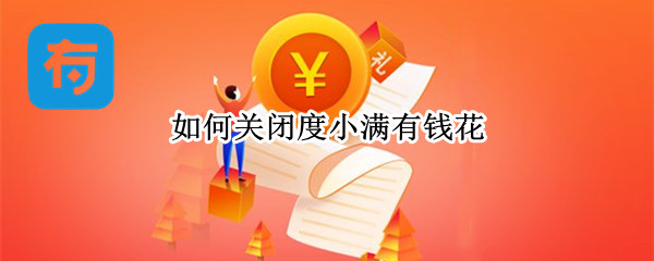如何关闭度小满有钱花