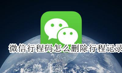 微信行程码怎么删除行程记录 怎么删除微信滴滴出行的行程