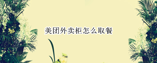 美团外卖柜怎么取餐