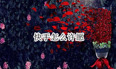 快手怎么许愿 快手许愿实现愿望是真的吗