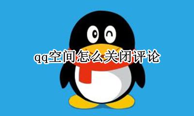 qq空间怎么关闭评论 如何关闭评论