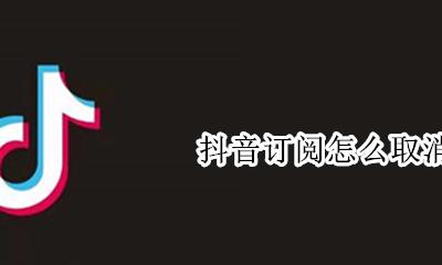抖音订阅怎么取消 怎样取消关注抖音作品