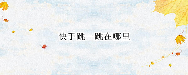 快手跳一跳在哪里