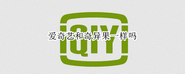 爱奇艺和奇异果一样吗