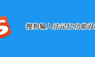 搜狗输入法记忆功能设置 搜狗输入法怎样设置记忆