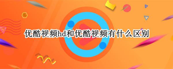 优酷视频hd和优酷视频有什么区别