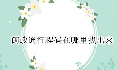 闽政通行程记录无法显示 闽政通行程码在哪里找出来