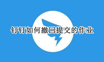 钉钉如何撤回提交的作业 钉钉交错作业可以撤回吗