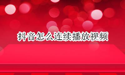 抖音怎么连续播放视频 抖音视频怎么反复播放