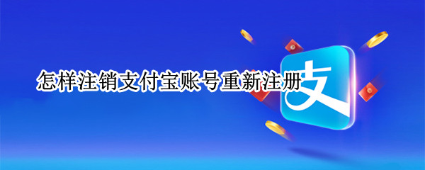 怎样注销支付宝账号重新注册