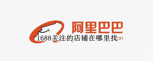 1688关注的店铺在哪里找
