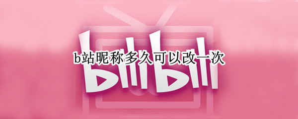 b站昵称多久可以改一次