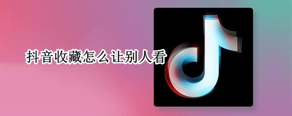 抖音收藏怎么让别人看
