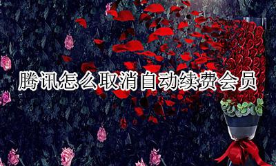 腾讯怎么取消自动续费会员 如何取消腾讯会员自动续费