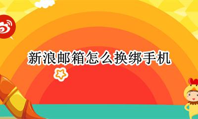 邮箱怎么换绑手机号 新浪邮箱怎么换绑手机