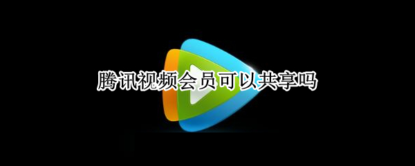 腾讯视频会员可以共享吗